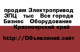 продам Электропривод ЭПЦ-10тыс - Все города Бизнес » Оборудование   . Красноярский край